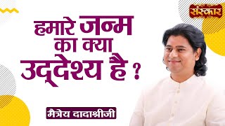 আমাদের জন্মের উদ্দেশ্য কি?~ মৈত্রেয় দাদাশ্রীজী | মোটিভেশনাল ভিডিও | সংস্কার টিভি