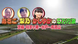 前編 あさこ・梨乃の5万円旅（16） 茨城横断！うまい酒で乾杯SP 阿字ヶ浦～水戸～筑波山