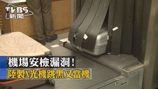 【TVBS】機場安檢漏洞！　 陸製X光機「跳黑又當機」