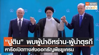“ปูติน” พบผู้นำอิหร่าน-ผู้นำตุรกี หารือเปิดทางส่งออกธัญพืชยูเครน l TNN News ข่าวเช้า l 20-07-2022