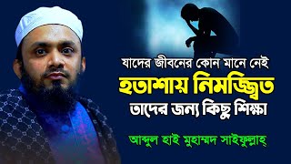 জীবনে যারা হতাশ । যাদের জীবনের কোন মানে নেই । Abdul Hi Muhammad Saifullah । আব্দুল হাই সাইফুল্লাহ ।