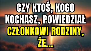 WIADOMOŚĆ OD ANIOŁÓW KTOŚ, KOGO KOCHASZ, POWIEDZIAŁ CZŁONKOWI SWOJEJ RODZINY, ŻE JESTEŚ...