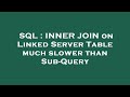 SQL : INNER JOIN on Linked Server Table much slower than Sub-Query