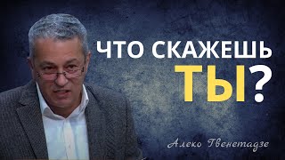 ЧТО СКАЖЕШЬ ТЫ? | Алеко Гвенетадзе | Проповедь