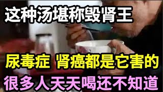 这种汤被叫毀肾王，吃一口肾就破一个洞，尿毒症随时上身！医生一口都不碰，还有很多人傻傻以为是养生汤！【本草养生大智慧】