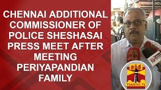 Chennai Additional Commissioner of Police Seshasai PRESS MEET after meeting Periya Pandian family