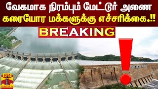 #JUSTIN || வேகமாக நிரம்பும் மேட்டூர் அணை.. காவிரி கரையோர மக்களுக்கு எச்சரிக்கை.!!