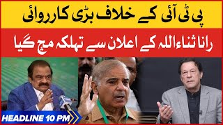 Rana Sanaullah Big Action |  BOL News Headlines At 10 PM | PTI vs PDM