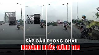 Sập cầu Phong Châu ngay trước mắt: Rợn người vì cách Thần Chết chỉ vài mét