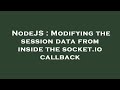 NodeJS : Modifying the session data from inside the socket.io callback