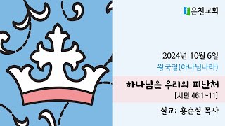 2024.10.06 주일 2부 예배_하나님은 우리의 피난처(시편 46:1-11)_홍순설 목사