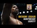 Anthony Joshua - Heavyweight Legacy?