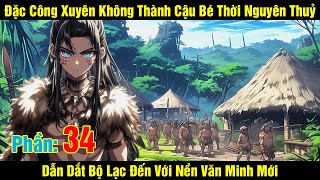 [Phần 34] Đặc Công Xuyên Không Thành Cậu Bé Thời Nguyên Thuỷ Dẫn Dắt Bộ Lạc Đến Với Nền Văn...