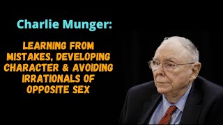 Charlie Munger : learning from mistakes, developing character \u0026 avoiding irrationals of opposite sex