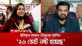 ২৬ ভোট নষ্ট, আপিল করেছেন ইলিয়াস কাঞ্চন-নিপুন | Ilias_Nipun