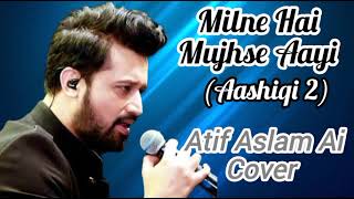 Milne Hai Mujhse Aayi | Aashiqi 2 | Atif Aslam Ai Cover Song