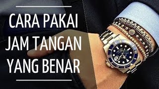 CARA PAKAI JAM TANGAN !  |  5 Hal Yang Harus Pria Perhatikan Dalam Memakai Jam Tangan