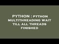 PYTHON : python multithreading wait till all threads finished