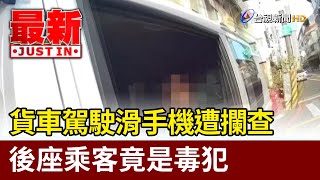 貨車駕駛滑手機遭攔查 後座乘客竟是毒犯【最新快訊】