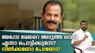 അപ്പോ മേജറെ അടുത്ത വെടി എന്നാ പൊട്ടിക്കുന്നേ ? നിൽക്കണോ പോണോ ?