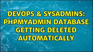 DevOps & SysAdmins: phpmyadmin database getting deleted automatically