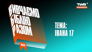 Вивчаємо Біблію Разом #35 / Єв. Івана 17 / Олександр Чмут