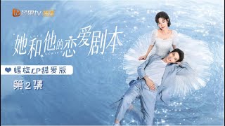 《她和他的恋爱剧本》螺旋CP甜爱版 第2集 Love Script【芒果TV青春剧场】