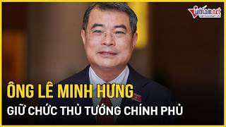 Ông Lê Minh Hưng giữ chức Thủ tướng Chính phủ | Báo VietNamNet