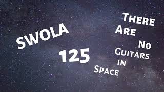 SWOLA 125 - There Are No Guitars In Space - #swola125