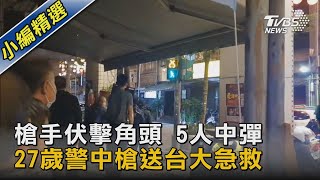 槍手伏擊角頭 5人中彈  27歲警中槍送台大急救｜TVBS新聞