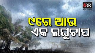 ଆସନ୍ତା ୯ ତାରିଖରେ ଆଉଏକ ଲଘୁଚାପ ସୃଷ୍ଟି ହୋଇଛି। | Odisha Reporter