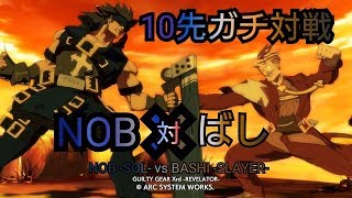 NOB（SO）vsばし（SL） 10先ガチ対戦  Guilty Gear Xrd Rev2（ver2.10） ギルティギア