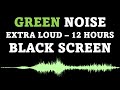 Green Noise, Black Screen | EXTRA LOUD | 12 Hours | No Ads