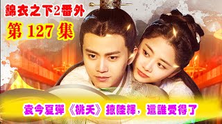 【錦衣之下2】第127集（番外）：袁今夏彈《桃夭》撩陸繹，這誰受得了