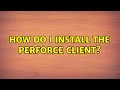 How do I install the Perforce client?