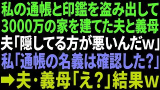 【スカッとする話】私の通帳と印鑑を盗み、3000万の新築一軒家を建ててた夫と義母「隠してるのが悪いんだよｗ」→私「通帳の名義は確認した？」夫・義母「え？」結果