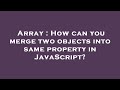 Array : How can you merge two objects into same property in JavaScript?