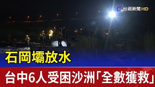 石岡壩放水 台中6人受困沙洲「全數獲救」