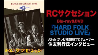 ハード・フォーク時代のRCを語る／RCサクセションBlu-ray\u0026DVD『HARD FOLK STUDIO LIVE』発売記念　住友利行氏（元tvkプロデューサー）インタビュー