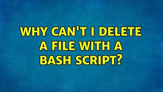 Why can't I delete a file with a Bash script? (2 Solutions!!)