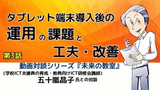 動画対談シリーズ『未来の教室』〈学校ICT支援員の育成・教員向けICT研修会講師〉五十嵐晶子氏が語る〜第3話: タブレット端末導入後の運用の課題と工夫・改善～導入スタート時に必要な準備～