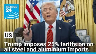 Trump imposes 25% tariffs on on all steel and aluminium imports • FRANCE 24 English