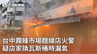 台中霧峰市場麵線店火警 疑店家換瓦斯桶時漏氣｜20230711 公視中晝新聞