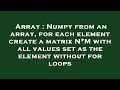 Array : Numpy from an array, for each element create a matrix N*M with all values set as the element