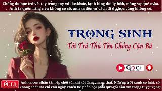 [Full] Trọng Sinh Tôi Trả Thù Tên Chồng Cặn Bã - Ngôn Tình Hiện Đại, Vả Mặt, Tra Nam