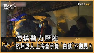 優勢警力壓陣　杭州逮人.上海查手機 「白紙」不復見？｜方念華｜FOCUS全球新聞 20221130