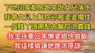 下地回家鄰居跑來說女兒落水，我帶女兒上醫院卻被婆婆攔住：一個賤丫頭哪配去醫院浪費錢，我金孫要回家懶婆娘快做飯，我這樣做讓她跪求原諒