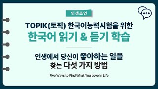 TOPIK(토픽) 한국어능력시험 읽기와 듣기ㅣ인생에서 당신이 좋아하는 일을 찾는 다섯 가지 방법, 인생조언#Korean #Koreanlanguage #TOPIK