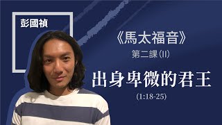 【新約書卷系列】彭國禎傳道 馬太福音 --- 第二課 PART 2 出身卑微的君王(1:18-25) (字幕：呂紹豐)