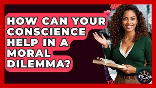 How Can Your Conscience Help In A Moral Dilemma? - The Ethical Compass
